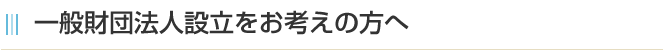 一般財団法人設立をお考えの方へ