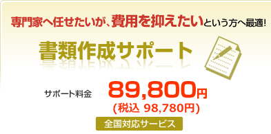 専門家へ任せたいが、費用を抑えたいという方へ最適！書類作成サポート　サポート料金149,800円（全国対応サービス）