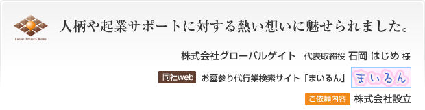 人柄や起業サポートに対する熱い想いに魅せられました。株式会社グローバルゲイト　代表取締役 石岡はじめ様 ご依頼内容 株式会社設立