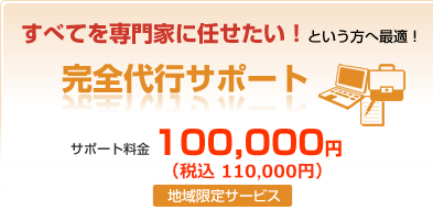 すべてを専門家に任せたい！という方へ最適！完全代行サポート　サポート料金100,000円（地域限定サービス）