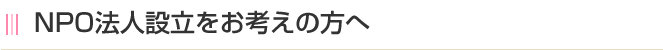 NPO法人設立をお考えの方へ