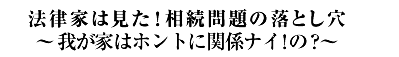 法律家は見た！相続問題の落とし穴?我が家はホントに関係ナイ！の？