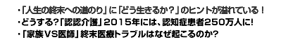 ･「人生の終末への道のり」に「どう生きるか？」のヒントが溢れている!･どうする?「認認介護」2015年には、認知症患者250万人に!･「家族」VS「医師」終末医療トラブルはなぜ起こるのか?