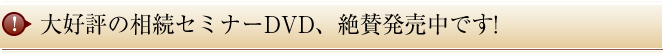 大好評の相続セミナーDVD、絶賛発売中です！