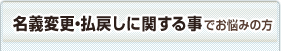名義変更・払戻しに関する事でお悩みの方