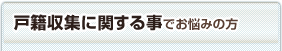 戸籍収集に関する事でお悩みの方