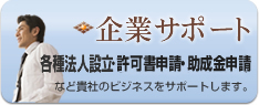 企業サポート：各種法人設立・許認可申請・契約書作成など貴社のビジネスをサポートします。