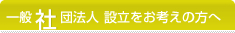 一般社団法人設立をお考えの方へ