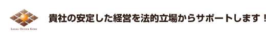 貴社の安定した経営を法的立場からサポートします！