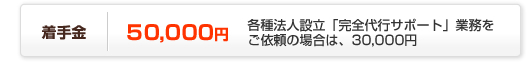 着手金52,500円各種法人設立「完全代行サポート」業務をご依頼の場合は、31,500円