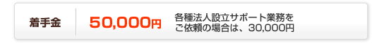 着手金52,500円各種法人設立サポート業務をご依頼の場合は、31,500円