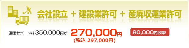 会社設立＋建設業許可＋産廃収運業許可　通常サポート料350,000円が270,000円80,000円お得！