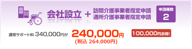 会社設立＋訪問介護事業者指定申請&通所介護事業者指定申請　通常サポート料340,000円が240,000円100,000円お得！