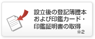 設立後の登記簿謄本および印鑑カード・印鑑証明書の取得※２