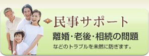 民事サポート：離婚・老後・相続の問題などのトラブルを未然に防ぎます。