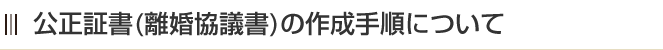 公正証書(離婚協議書)の作成手順について