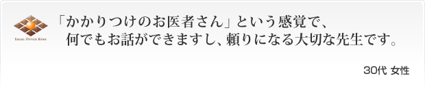 「かかりつけのお医者さん」という感覚で、
　何でもお話ができますし、頼りになる大切な先生です。